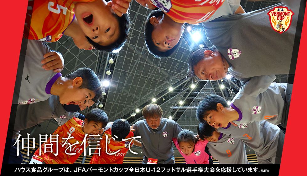 仲間を信じて ハウス食品グループは、JFAバーモントカップ全日本U-12フットサル選手権大会を応援しています。