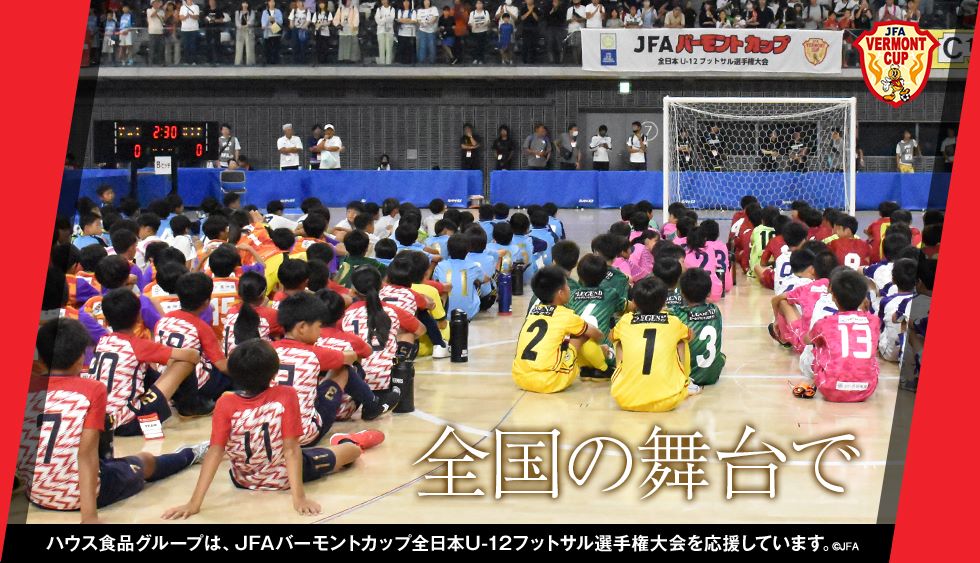 全国の舞台で ハウス食品グループは、JFAバーモントカップ全日本U-12フットサル選手権大会を応援しています。