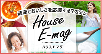 健康とおいしさを応援するマガジン House E-mag ハウスEマグ
