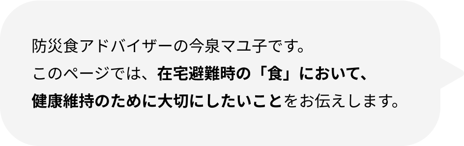 防災食アドバイザーの今泉マユ子です。このページでは、在宅避難時の「食」において、健康維持のために大切にしたいことをお伝えします。