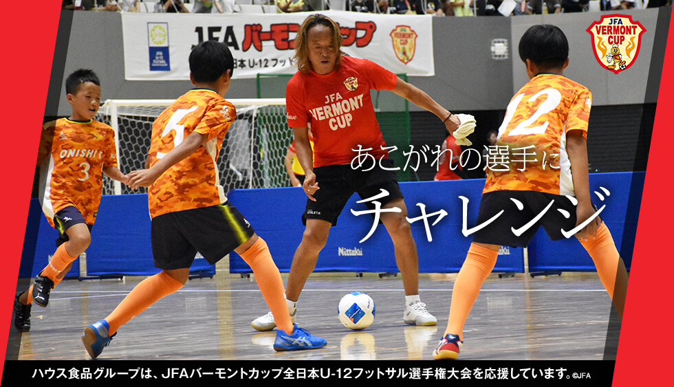 負けられない戦い ハウス食品グループは、JFAバーモントカップ全日本U-12フットサル選手権大会を応援しています。