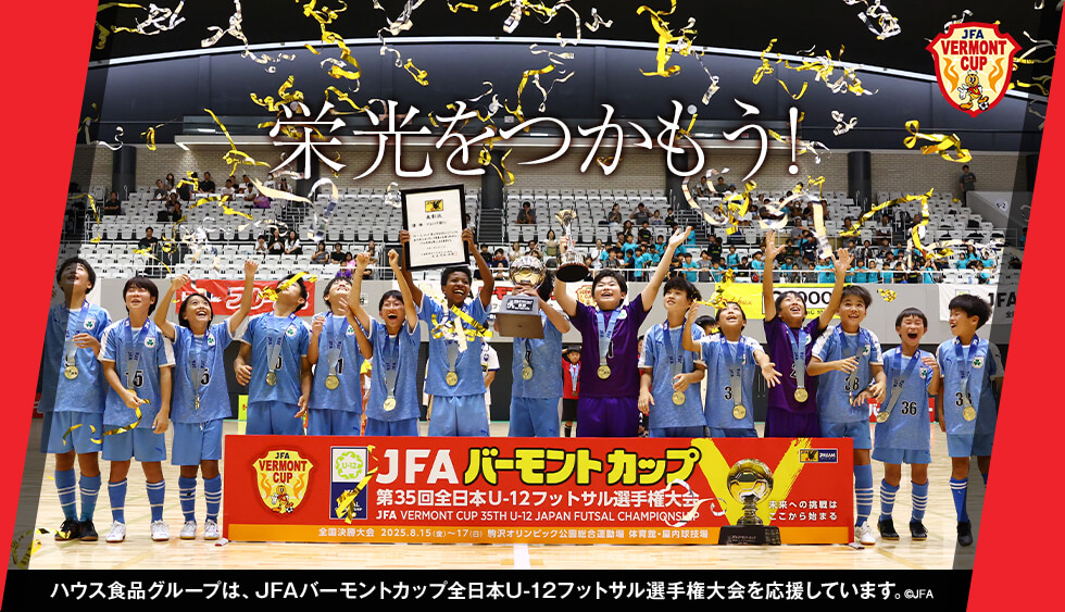 栄光をつかもう！ ハウス食品グループは、JFAバーモントカップ全日本U-12フットサル選手権大会を応援しています。