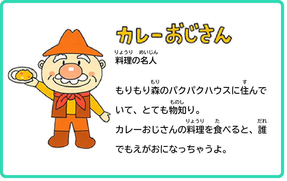 カレーおじさん 料理の名人 もりもり森のパクパクハウスに住んでいて、とても物知り。カレーおじさんの料理を食べると、誰でもえがおになっちゃうよ。