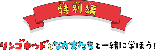 特別編 リンゴキッドとなかまたちと一緒に学ぼう！