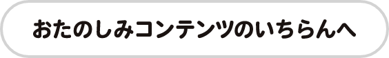 おたのしみコンテンツのいちらんへ