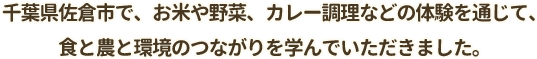千葉県佐倉市で、お米や野菜、カレー調理などの体験を通じて、食と農と環境のつながりを学んでいただきました。
