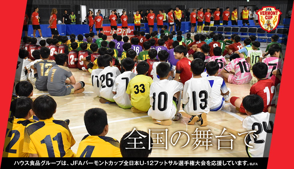 全国の舞台で ハウス食品グループは、JFAバーモントカップ全日本U-12フットサル選手権大会を応援しています。