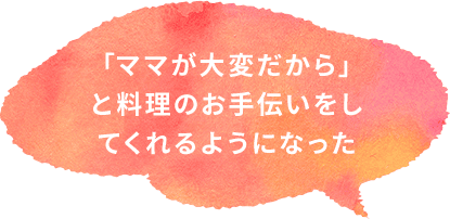 「ママが大変だから」と料理のお手伝いをしてくれるようになった