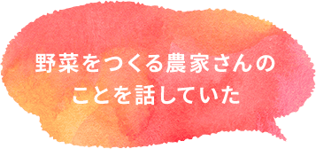 野菜をつくる農家さんのことを話していた