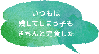 いつもは残してしまう子もきちんと完食した