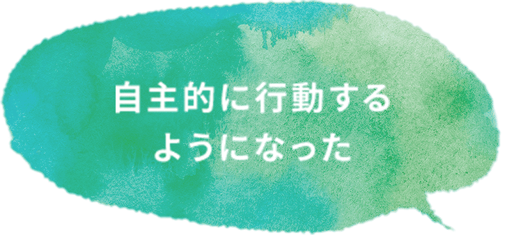 自主的に行動するようになった