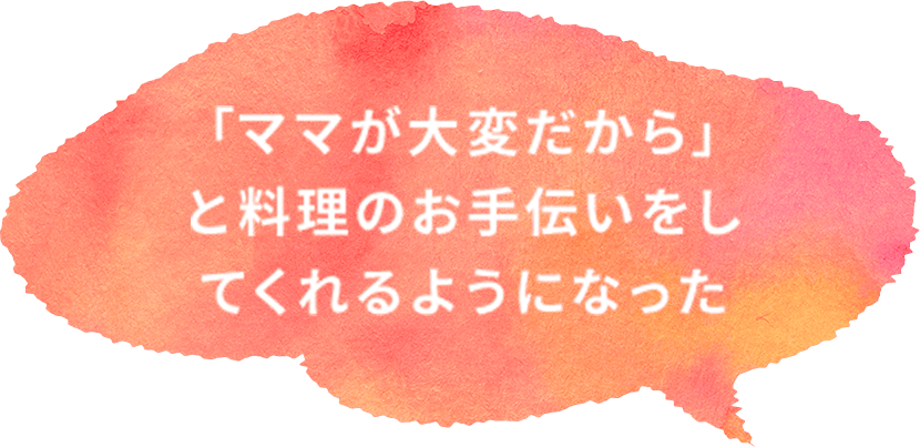 「ママが大変だから」と料理のお手伝いをしてくれるようになった