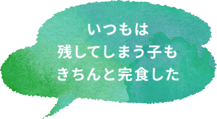 いつもは残してしまう子もきちんと完食した