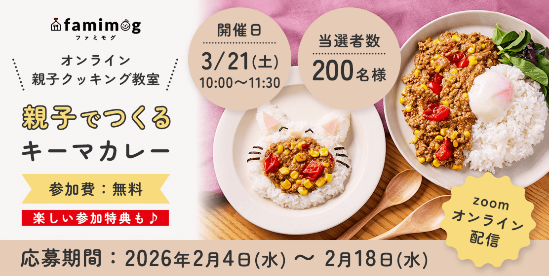 famimog ファミモグ オンライン親子クッキング教室 親子でつくるキーマカレー 参加費：無料 楽しい参加特典も♪ 開催日 3/21（土）10:00〜11:30 当選者数：200名様 応募期間：2026年2月24日（水）〜2月18日（水）zoomオンライン配信