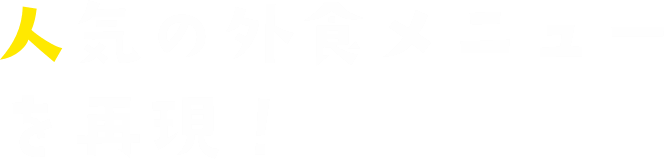 人気の外食メニューを再現！
