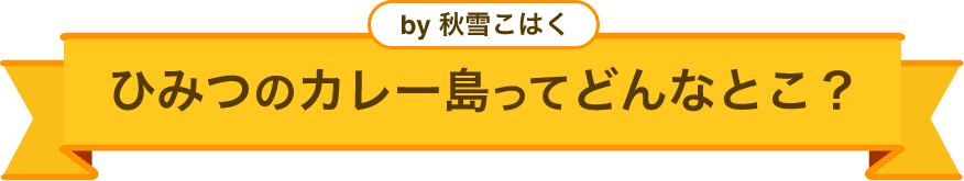 by 秋雪こはく ひみつのカレー島ってどんなとこ?