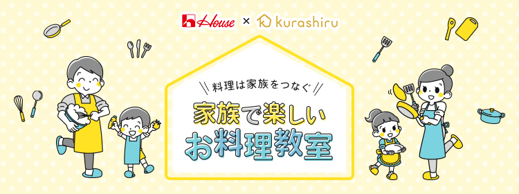 House × Kurashiru 料理は家族をつなぐ 家族で楽しいお料理教室