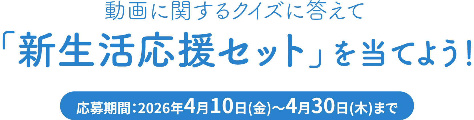 動画に関するクイズに答えて「新生活応援セット」を当てよう！