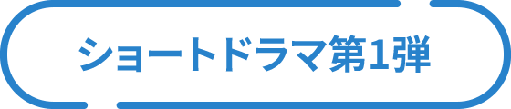 ショートドラマ第1弾