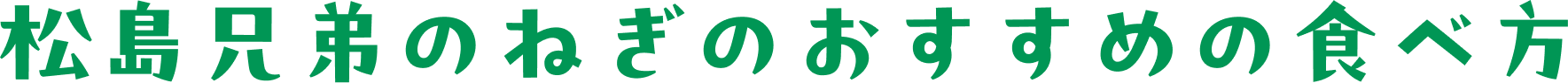 松島兄弟のねぎのおすすめの食べ方