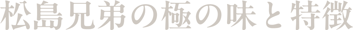 松島兄弟の極みの味と特徴