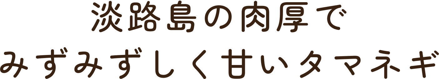 淡路島の肉厚でみずみずしく甘いタマネギ