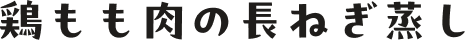 鶏もも肉の長ねぎ蒸し