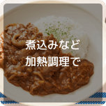 煮込みなど加熱調理で