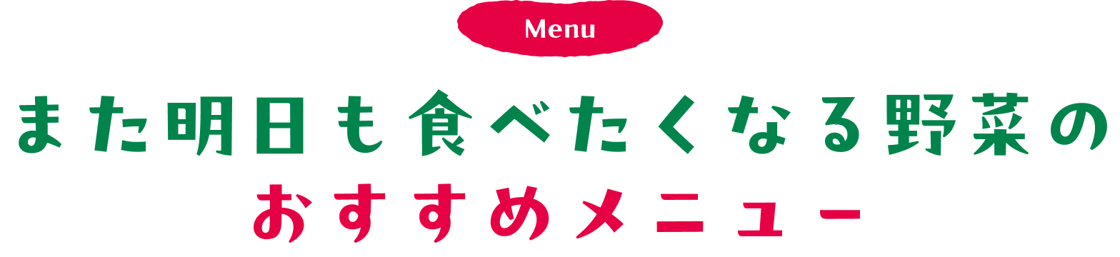 Menu また明日も食べたくなる野菜のおすすめメニュー