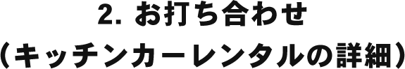 2. お打ち合わせ（キッチンカーレンタルの詳細）