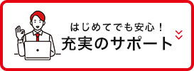 はじめてでも安心！充実のサポート