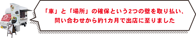 「車」と「場所」の確保という2つの壁を取り払い、問い合わせから約1カ月で出店に至りました