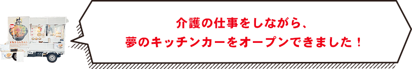 介護の仕事をしながら、夢のキッチンカーをオープンできました！